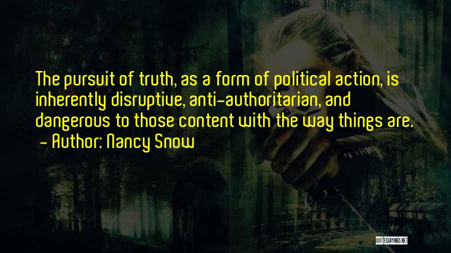 Nancy Snow Quotes: The Pursuit Of Truth, As A Form Of Political Action, Is Inherently Disruptive, Anti-authoritarian, And Dangerous To Those Content With