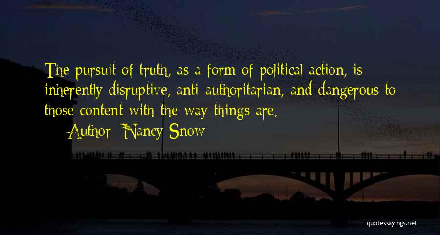 Nancy Snow Quotes: The Pursuit Of Truth, As A Form Of Political Action, Is Inherently Disruptive, Anti-authoritarian, And Dangerous To Those Content With