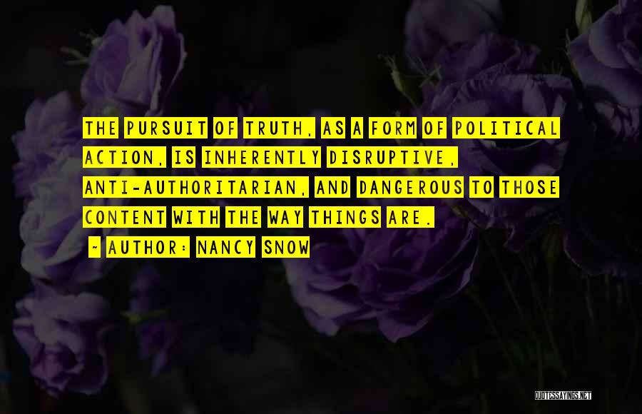 Nancy Snow Quotes: The Pursuit Of Truth, As A Form Of Political Action, Is Inherently Disruptive, Anti-authoritarian, And Dangerous To Those Content With