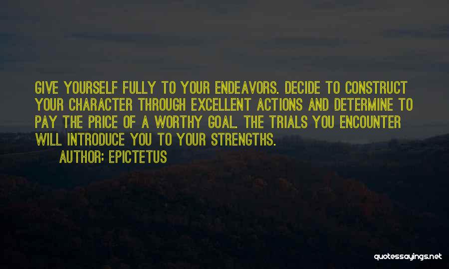 Epictetus Quotes: Give Yourself Fully To Your Endeavors. Decide To Construct Your Character Through Excellent Actions And Determine To Pay The Price