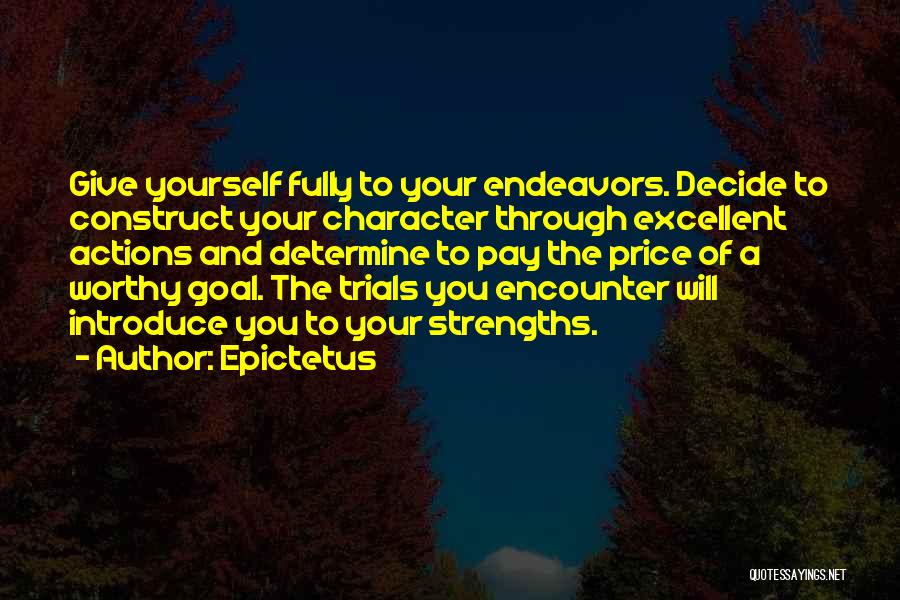 Epictetus Quotes: Give Yourself Fully To Your Endeavors. Decide To Construct Your Character Through Excellent Actions And Determine To Pay The Price