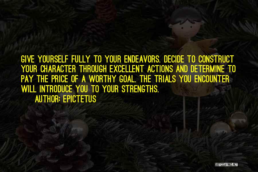 Epictetus Quotes: Give Yourself Fully To Your Endeavors. Decide To Construct Your Character Through Excellent Actions And Determine To Pay The Price