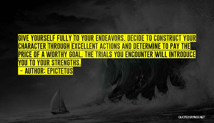 Epictetus Quotes: Give Yourself Fully To Your Endeavors. Decide To Construct Your Character Through Excellent Actions And Determine To Pay The Price