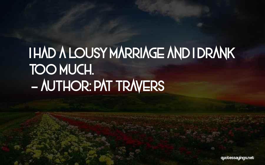 Pat Travers Quotes: I Had A Lousy Marriage And I Drank Too Much.