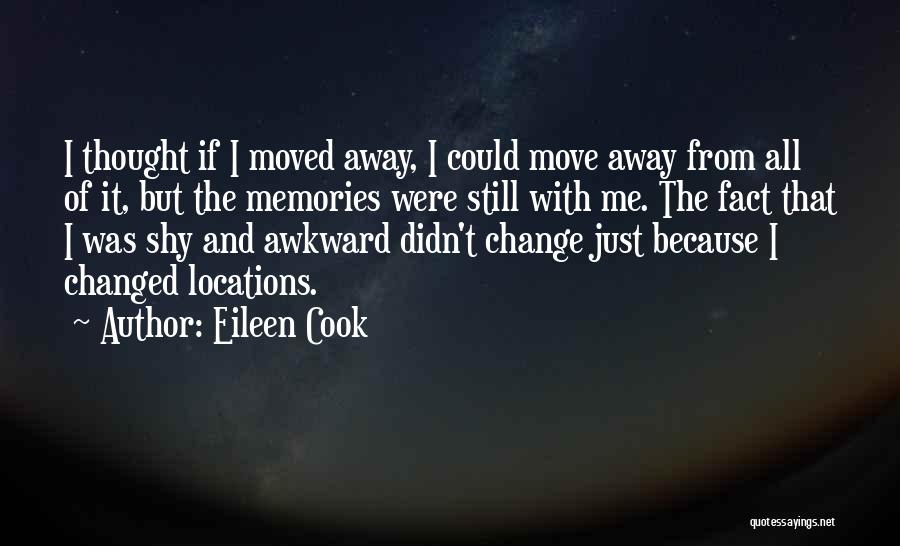 Eileen Cook Quotes: I Thought If I Moved Away, I Could Move Away From All Of It, But The Memories Were Still With