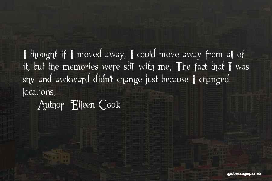 Eileen Cook Quotes: I Thought If I Moved Away, I Could Move Away From All Of It, But The Memories Were Still With