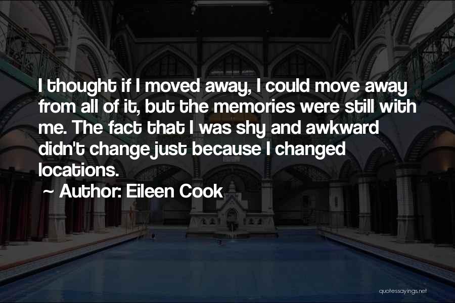 Eileen Cook Quotes: I Thought If I Moved Away, I Could Move Away From All Of It, But The Memories Were Still With