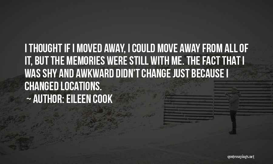 Eileen Cook Quotes: I Thought If I Moved Away, I Could Move Away From All Of It, But The Memories Were Still With