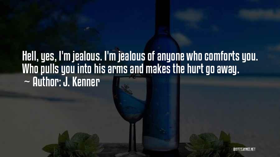J. Kenner Quotes: Hell, Yes, I'm Jealous. I'm Jealous Of Anyone Who Comforts You. Who Pulls You Into His Arms And Makes The
