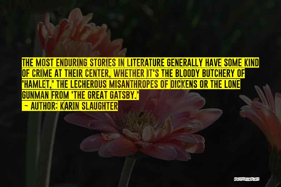 Karin Slaughter Quotes: The Most Enduring Stories In Literature Generally Have Some Kind Of Crime At Their Center, Whether It's The Bloody Butchery