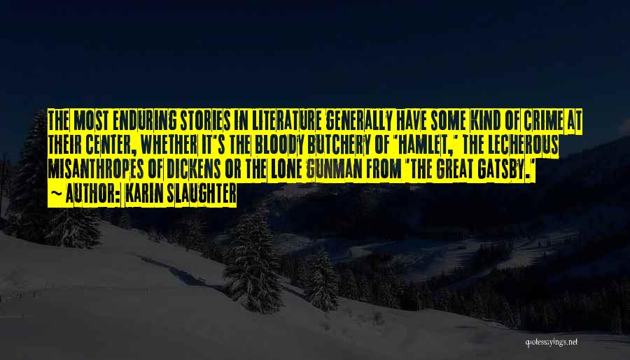 Karin Slaughter Quotes: The Most Enduring Stories In Literature Generally Have Some Kind Of Crime At Their Center, Whether It's The Bloody Butchery