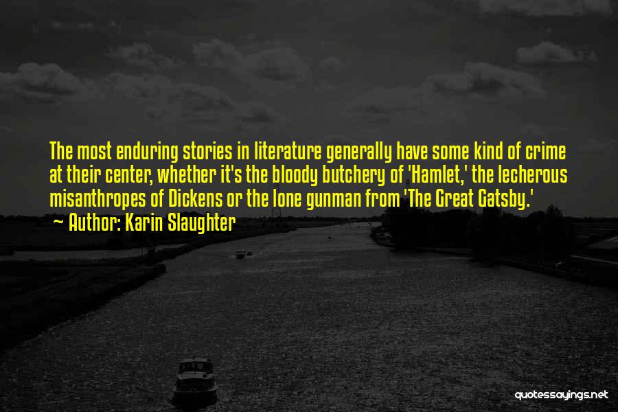 Karin Slaughter Quotes: The Most Enduring Stories In Literature Generally Have Some Kind Of Crime At Their Center, Whether It's The Bloody Butchery
