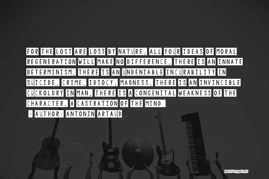Antonin Artaud Quotes: For The Lost Are Lost By Nature, All Your Ideas Of Moral Regeneration Will Make No Difference, There Is An