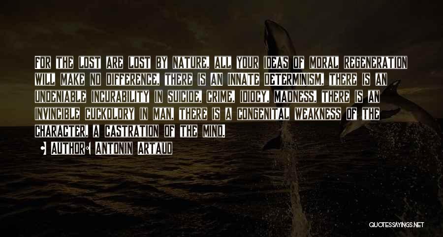 Antonin Artaud Quotes: For The Lost Are Lost By Nature, All Your Ideas Of Moral Regeneration Will Make No Difference, There Is An