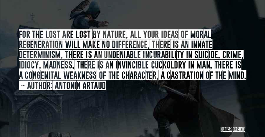 Antonin Artaud Quotes: For The Lost Are Lost By Nature, All Your Ideas Of Moral Regeneration Will Make No Difference, There Is An