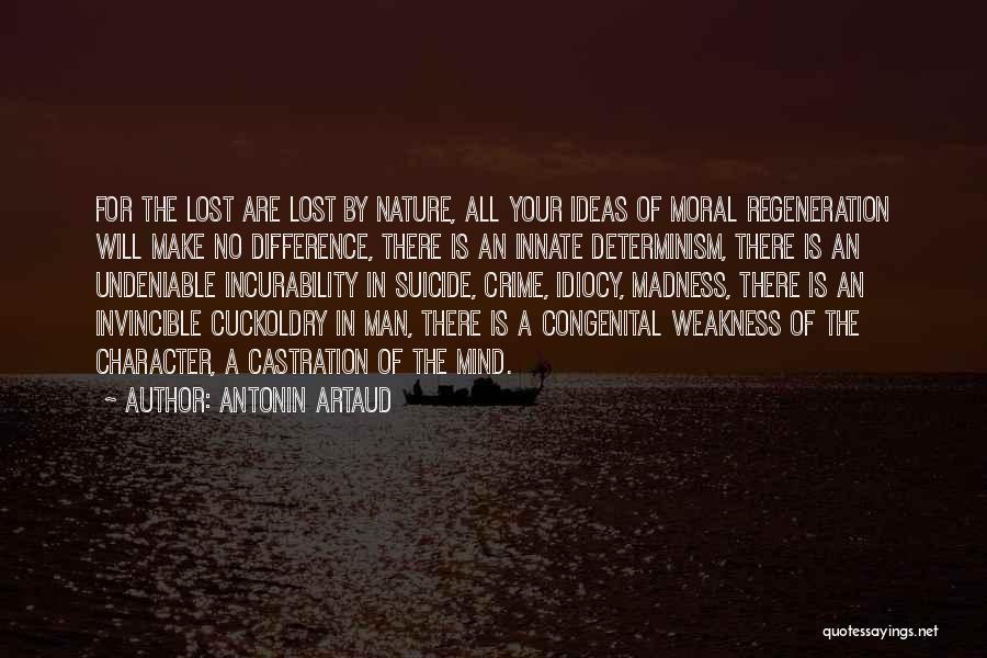 Antonin Artaud Quotes: For The Lost Are Lost By Nature, All Your Ideas Of Moral Regeneration Will Make No Difference, There Is An