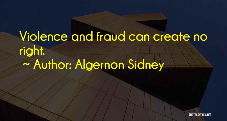 Algernon Sidney Quotes: Violence And Fraud Can Create No Right.