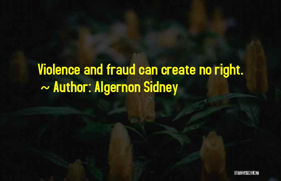 Algernon Sidney Quotes: Violence And Fraud Can Create No Right.