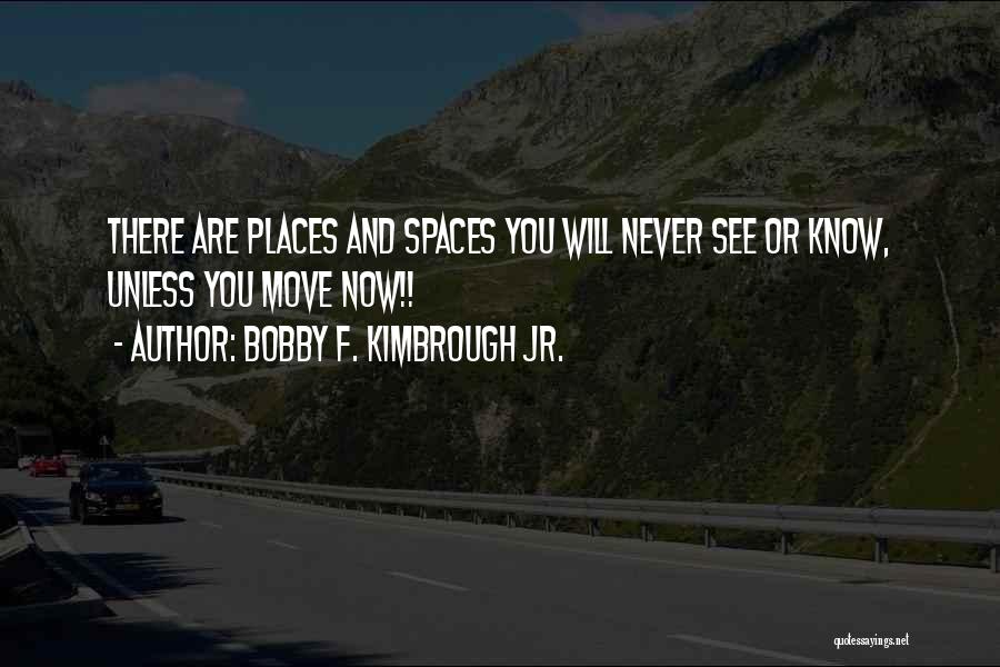 Bobby F. Kimbrough Jr. Quotes: There Are Places And Spaces You Will Never See Or Know, Unless You Move Now!!