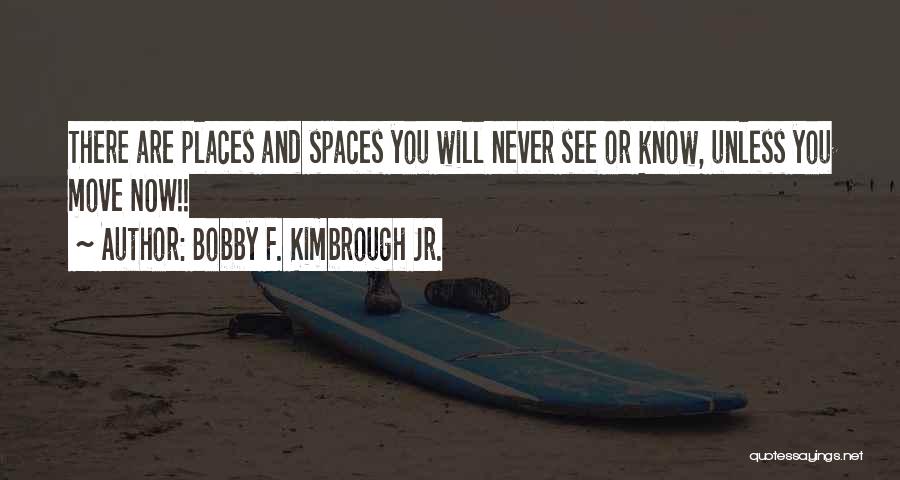 Bobby F. Kimbrough Jr. Quotes: There Are Places And Spaces You Will Never See Or Know, Unless You Move Now!!