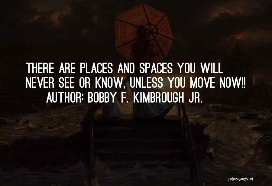 Bobby F. Kimbrough Jr. Quotes: There Are Places And Spaces You Will Never See Or Know, Unless You Move Now!!