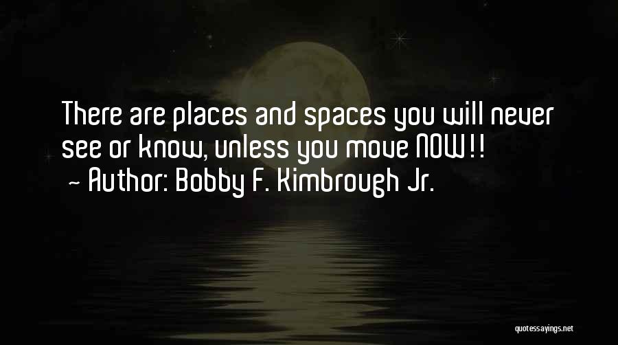 Bobby F. Kimbrough Jr. Quotes: There Are Places And Spaces You Will Never See Or Know, Unless You Move Now!!