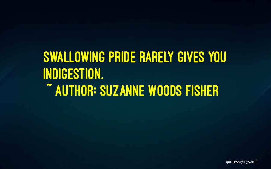 Suzanne Woods Fisher Quotes: Swallowing Pride Rarely Gives You Indigestion.