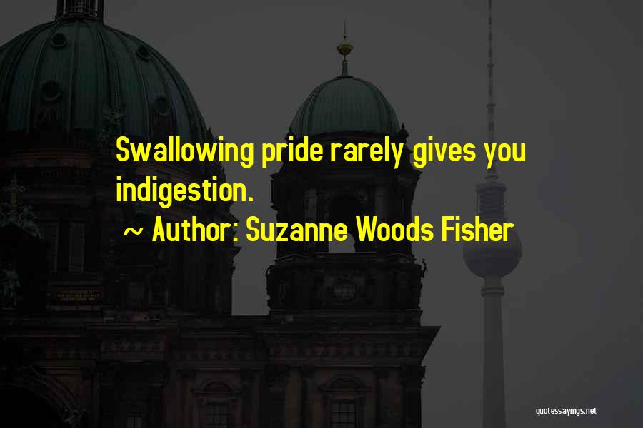 Suzanne Woods Fisher Quotes: Swallowing Pride Rarely Gives You Indigestion.