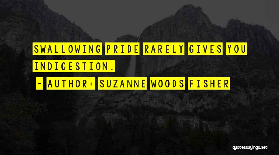 Suzanne Woods Fisher Quotes: Swallowing Pride Rarely Gives You Indigestion.