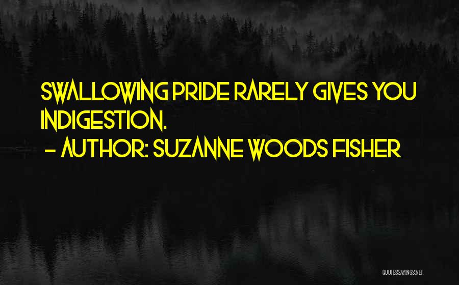 Suzanne Woods Fisher Quotes: Swallowing Pride Rarely Gives You Indigestion.