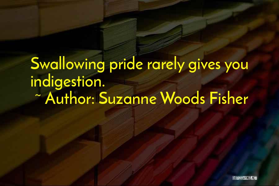 Suzanne Woods Fisher Quotes: Swallowing Pride Rarely Gives You Indigestion.