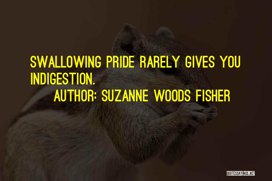 Suzanne Woods Fisher Quotes: Swallowing Pride Rarely Gives You Indigestion.