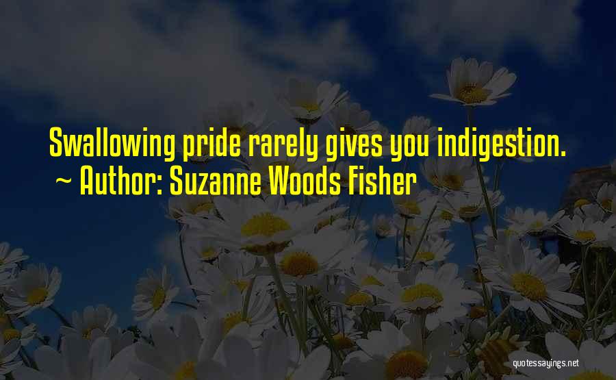 Suzanne Woods Fisher Quotes: Swallowing Pride Rarely Gives You Indigestion.