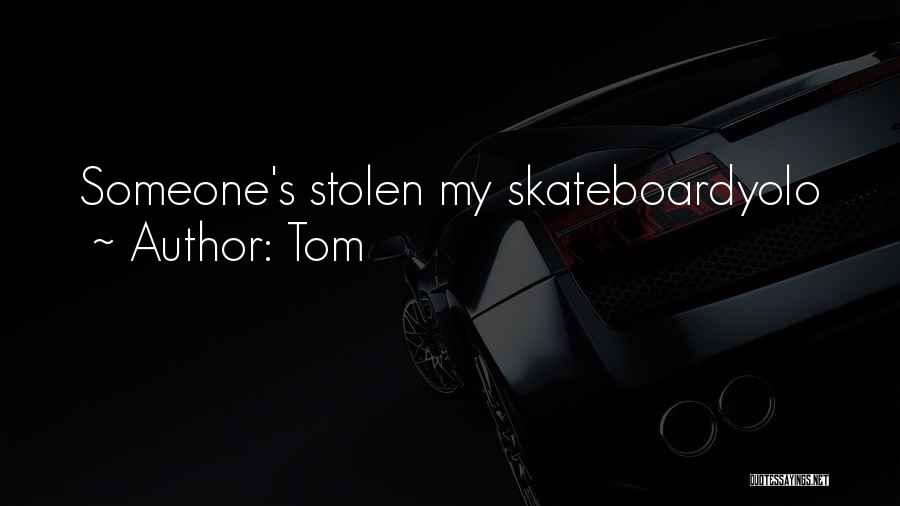 Tom Quotes: Someone's Stolen My Skateboardyolo