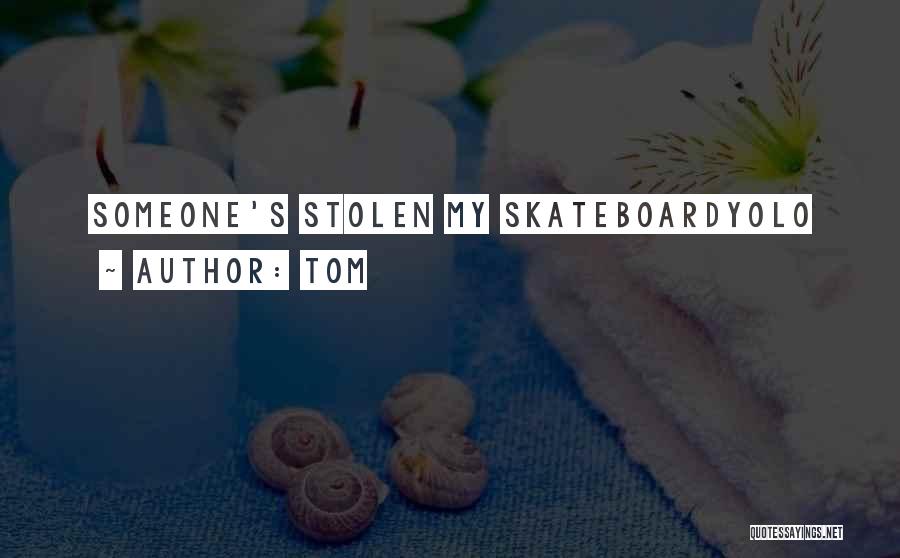 Tom Quotes: Someone's Stolen My Skateboardyolo