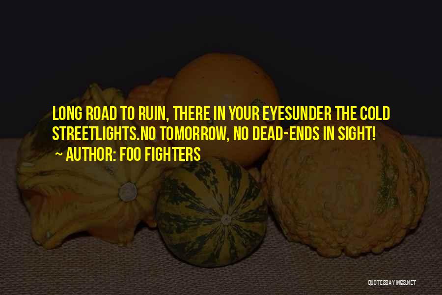Foo Fighters Quotes: Long Road To Ruin, There In Your Eyesunder The Cold Streetlights.no Tomorrow, No Dead-ends In Sight!