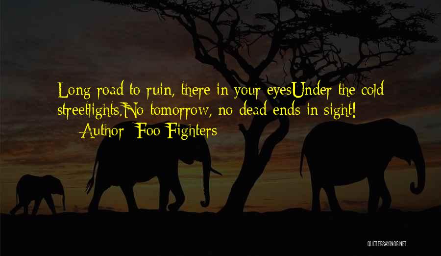 Foo Fighters Quotes: Long Road To Ruin, There In Your Eyesunder The Cold Streetlights.no Tomorrow, No Dead-ends In Sight!