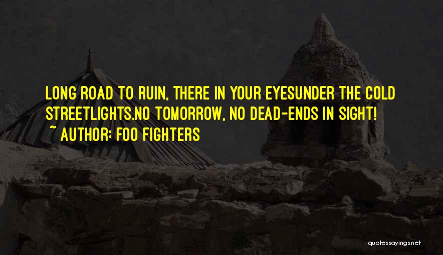 Foo Fighters Quotes: Long Road To Ruin, There In Your Eyesunder The Cold Streetlights.no Tomorrow, No Dead-ends In Sight!