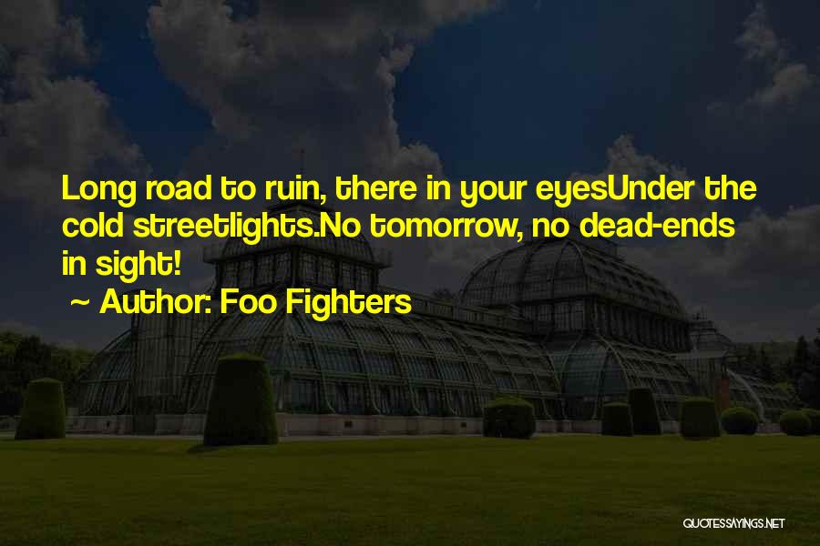 Foo Fighters Quotes: Long Road To Ruin, There In Your Eyesunder The Cold Streetlights.no Tomorrow, No Dead-ends In Sight!