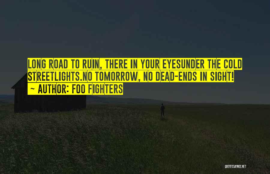 Foo Fighters Quotes: Long Road To Ruin, There In Your Eyesunder The Cold Streetlights.no Tomorrow, No Dead-ends In Sight!