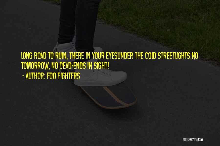 Foo Fighters Quotes: Long Road To Ruin, There In Your Eyesunder The Cold Streetlights.no Tomorrow, No Dead-ends In Sight!
