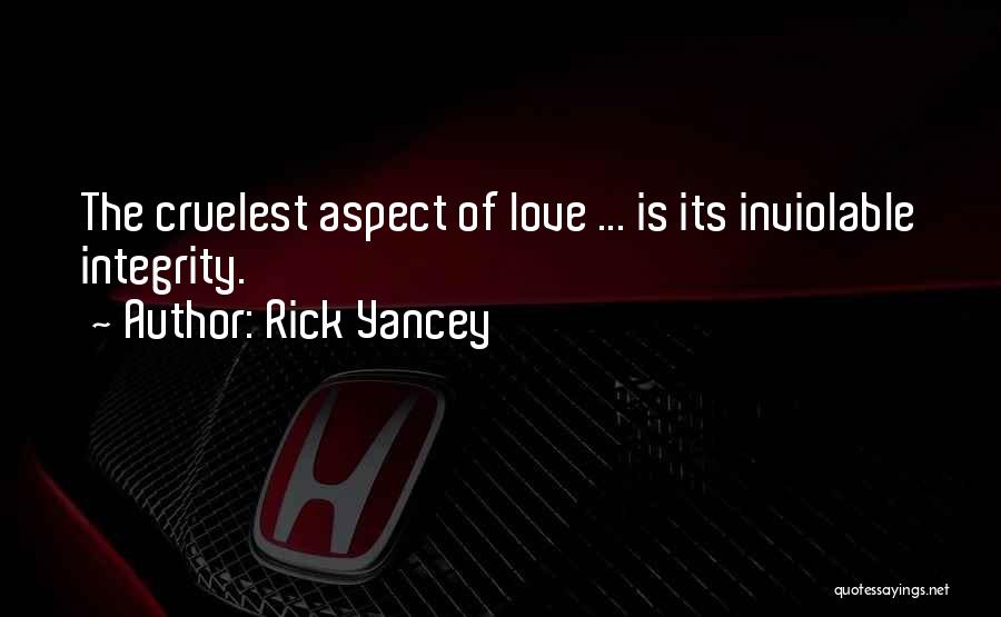 Rick Yancey Quotes: The Cruelest Aspect Of Love ... Is Its Inviolable Integrity.