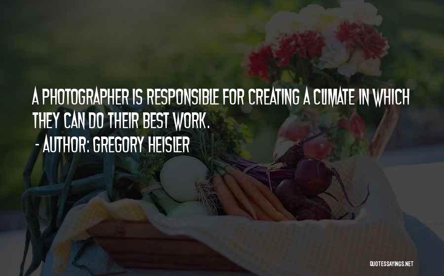 Gregory Heisler Quotes: A Photographer Is Responsible For Creating A Climate In Which They Can Do Their Best Work.