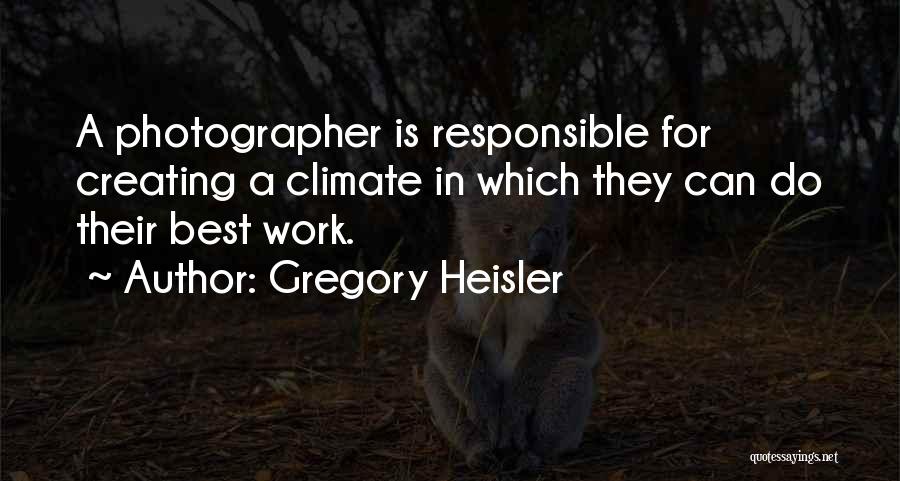 Gregory Heisler Quotes: A Photographer Is Responsible For Creating A Climate In Which They Can Do Their Best Work.