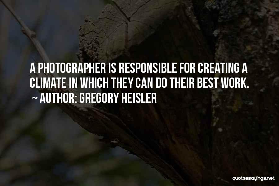 Gregory Heisler Quotes: A Photographer Is Responsible For Creating A Climate In Which They Can Do Their Best Work.
