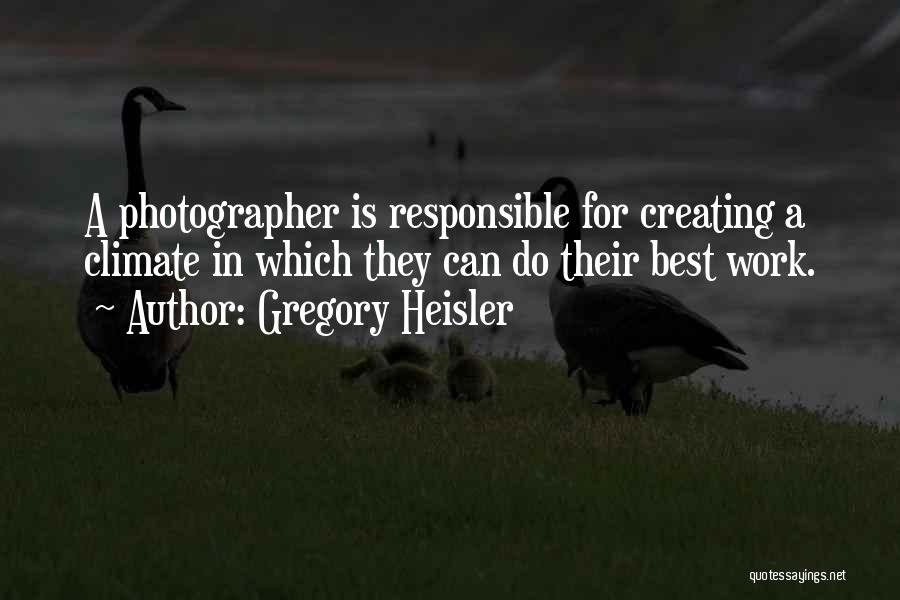 Gregory Heisler Quotes: A Photographer Is Responsible For Creating A Climate In Which They Can Do Their Best Work.