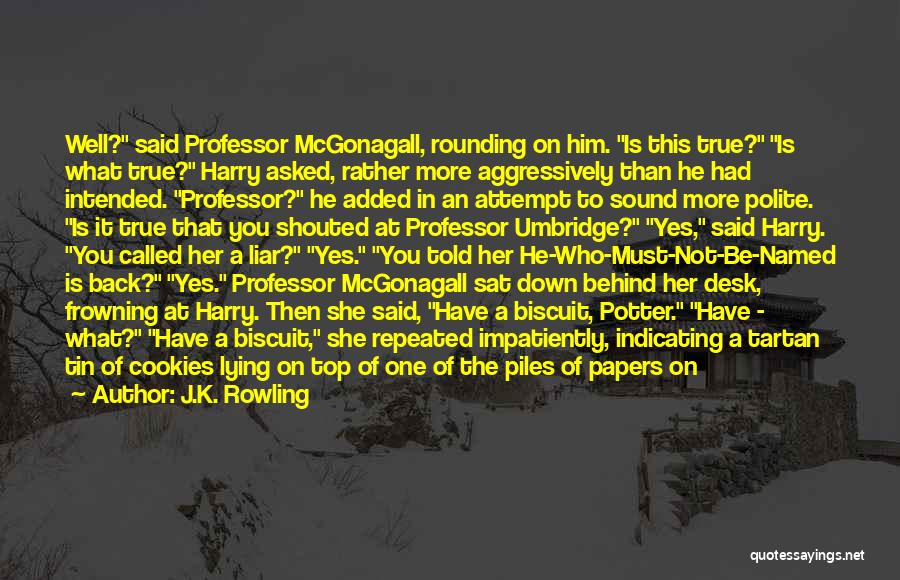 J.K. Rowling Quotes: Well? Said Professor Mcgonagall, Rounding On Him. Is This True? Is What True? Harry Asked, Rather More Aggressively Than He