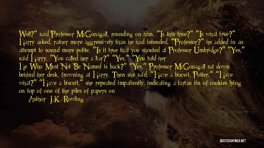 J.K. Rowling Quotes: Well? Said Professor Mcgonagall, Rounding On Him. Is This True? Is What True? Harry Asked, Rather More Aggressively Than He