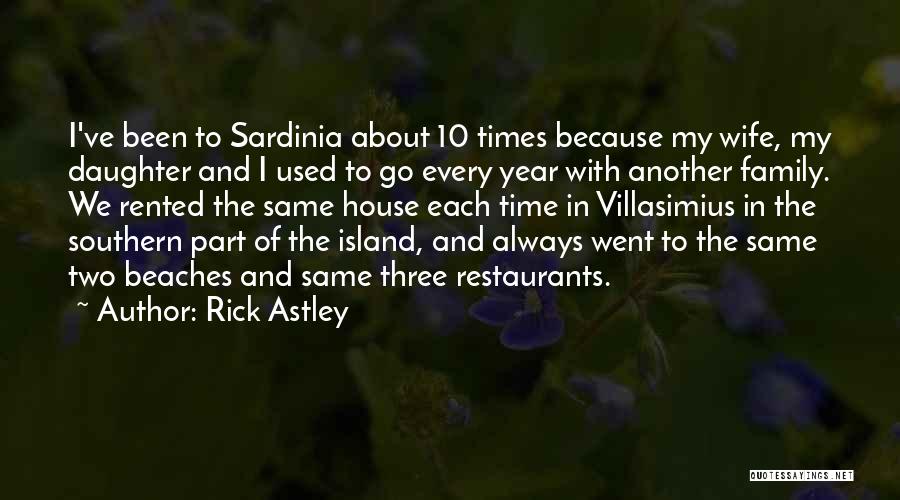 Rick Astley Quotes: I've Been To Sardinia About 10 Times Because My Wife, My Daughter And I Used To Go Every Year With