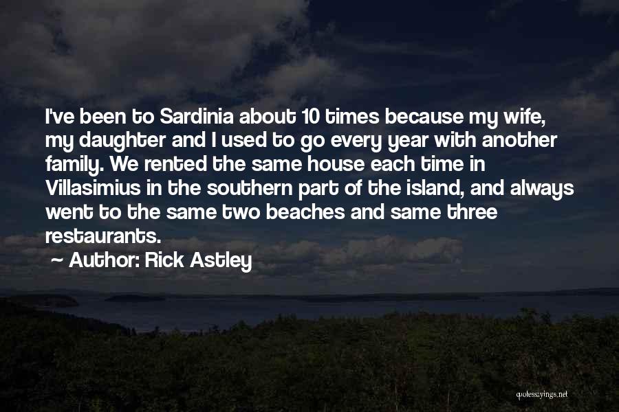 Rick Astley Quotes: I've Been To Sardinia About 10 Times Because My Wife, My Daughter And I Used To Go Every Year With